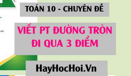 Cách viết phương trình đường tròn đi qua 3 điểm - Toán 10 chuyên đề